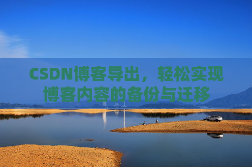 CSDN博客导出，轻松实现博客内容的备份与迁移